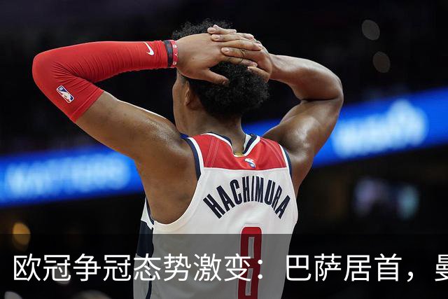 欧冠争冠态势激变：巴萨居首，曼城跌落后方